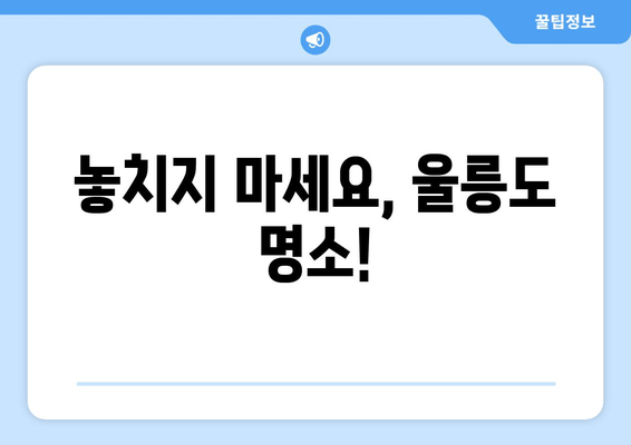 놓치지 마세요, 울릉도 명소!