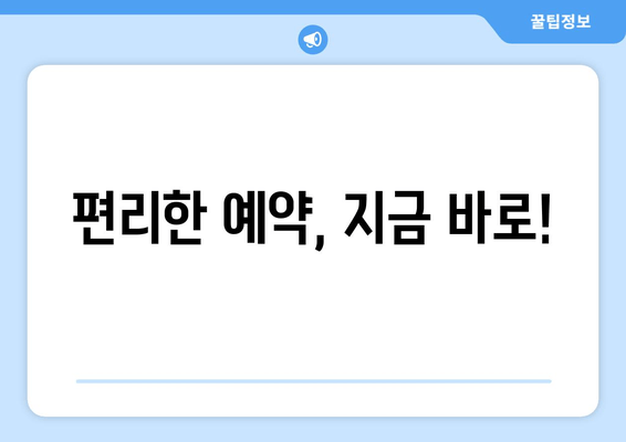 편리한 예약, 지금 바로!