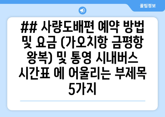 ## 사량도배편 예약 방법 및 요금 (가오치항 금평항 왕복) 및 통영 시내버스 시간표 에 어울리는 부제목 5가지