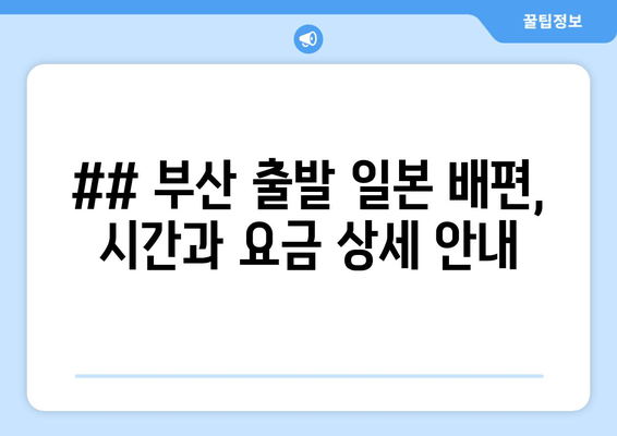 ## 부산 출발 일본 배편, 시간과 요금 상세 안내