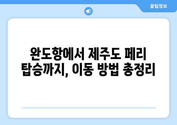 완도에서 제주도 페리 여행 완벽 가이드| 시간표, 주차 요금, 편리한 이동 정보 | 완도 제주도 페리, 배 시간표, 주차, 이동 방법, 여행 정보