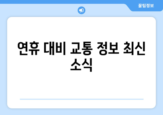 연휴 대비 교통 정보 최신 소식