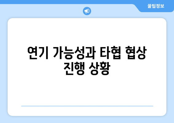 연기 가능성과 타협 협상 진행 상황