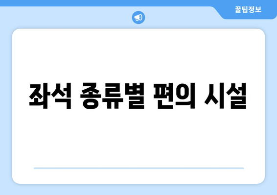 좌석 종류별 편의 시설