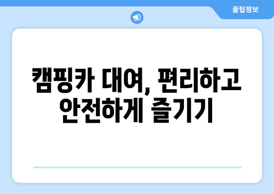 캠핑카 대여, 편리하고 안전하게 즐기기