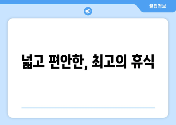 넓고 편안한, 최고의 휴식