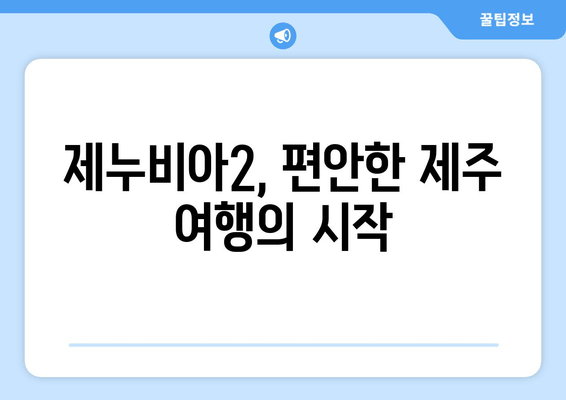 제누비아2, 편안한 제주 여행의 시작