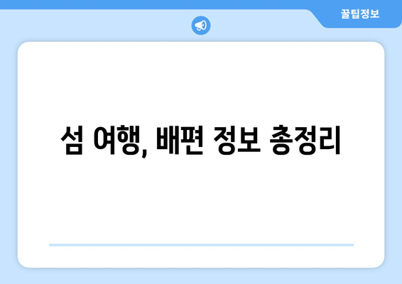 섬 여행, 배편 정보 총정리