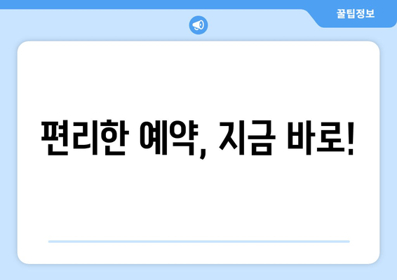 편리한 예약, 지금 바로!