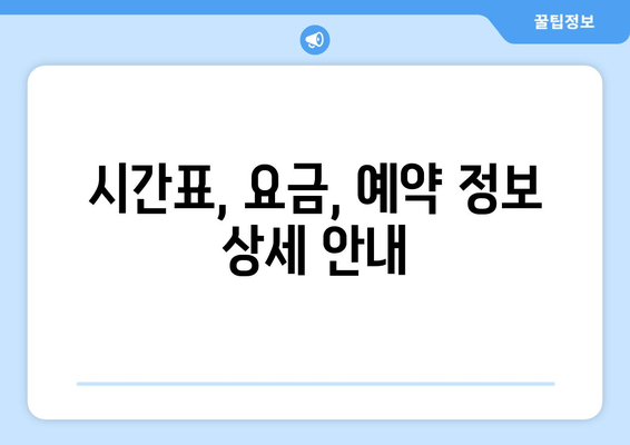 시간표, 요금, 예약 정보 상세 안내