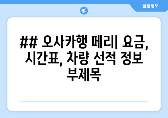 ## 오사카행 페리| 요금, 시간표, 차량 선적 정보 부제목