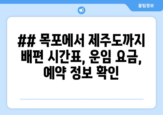 ## 목포에서 제주도까지 배편 시간표, 운임 요금, 예약 정보 확인