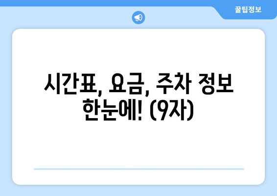 시간표, 요금, 주차 정보 한눈에! (9자)