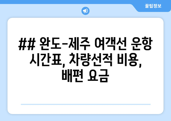 ## 완도-제주 여객선 운항 시간표, 차량선적 비용, 배편 요금