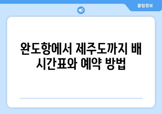 완도에서 제주도 배편 이용하기| 시간표, 주차, 교통편 총정리 | 완도항, 제주도 여행, 배편 예약, 주차 요금