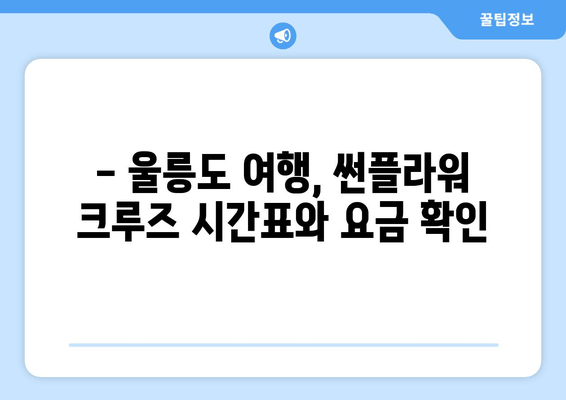 울진에서 울릉도, 썬플라워 크루즈로 떠나세요! | 시간표, 요금, 예약 정보