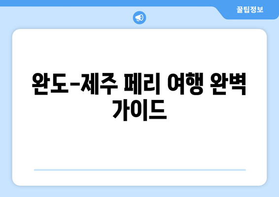 완도에서 제주도 페리 여행 완벽 가이드| 시간표, 주차 요금, 편리한 이동 정보 | 완도 제주도 페리, 배 시간표, 주차, 이동 방법, 여행 정보