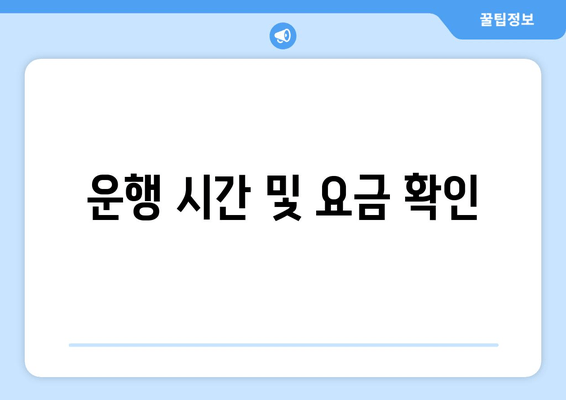 운행 시간 및 요금 확인