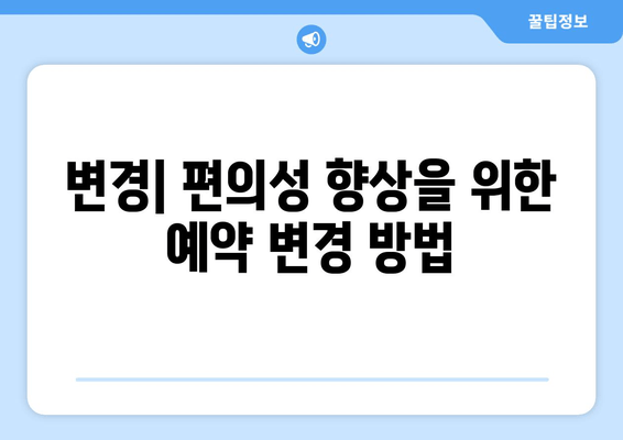 변경| 편의성 향상을 위한 예약 변경 방법