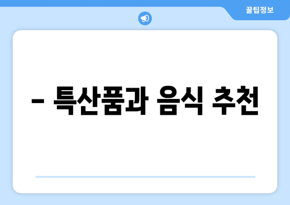 - 특산품과 음식 추천