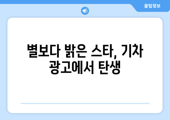 별보다 밝은 스타, 기차 광고에서 탄생