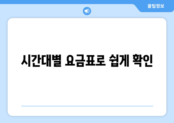 시간대별 요금표로 쉽게 확인