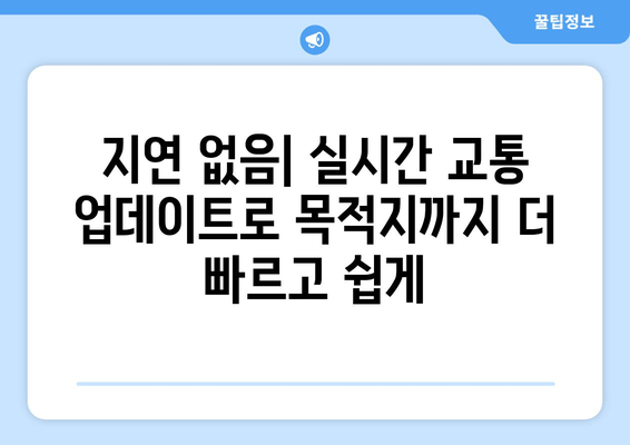 지연 없음| 실시간 교통 업데이트로 목적지까지 더 빠르고 쉽게