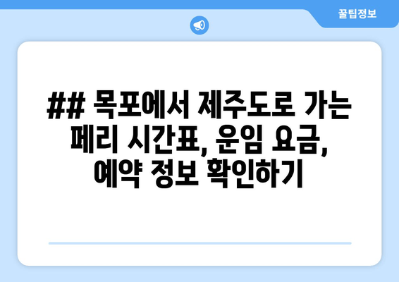 ## 목포에서 제주도로 가는 페리 시간표, 운임 요금, 예약 정보 확인하기
