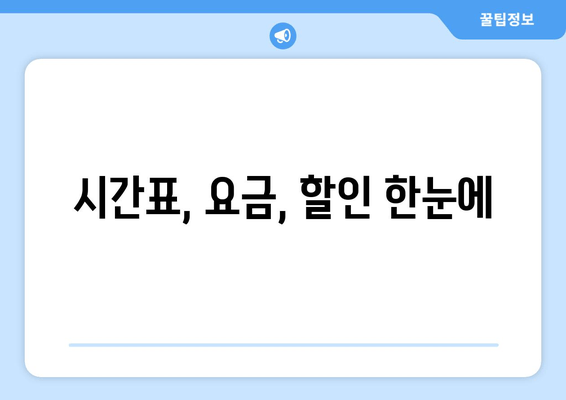 시간표, 요금, 할인 한눈에