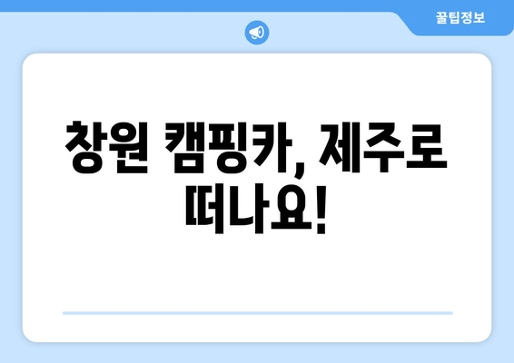 창원 캠핑카, 제주로 떠나요!