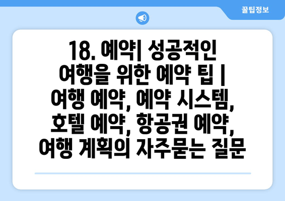 18. 예약| 성공적인 여행을 위한 예약 팁 | 여행 예약, 예약 시스템, 호텔 예약, 항공권 예약, 여행 계획