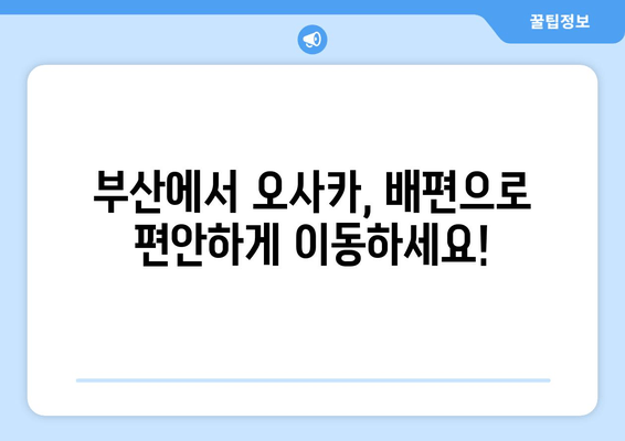 오사카 배 편 요금, 시간표, 차량선적 완벽 가이드 | 부산 출발, 차량 운송, 예약 정보