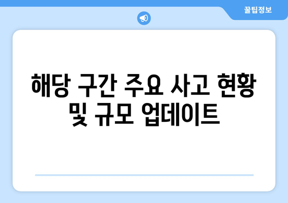 해당 구간 주요 사고 현황 및 규모 업데이트