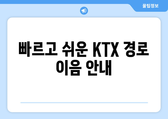 빠르고 쉬운 KTX 경로 이음 안내