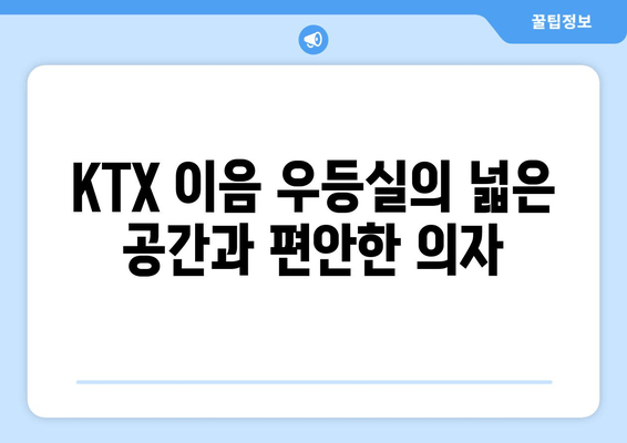 KTX 이음 우등실의 넓은 공간과 편안한 의자