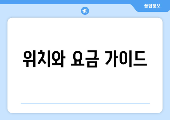 위치와 요금 가이드