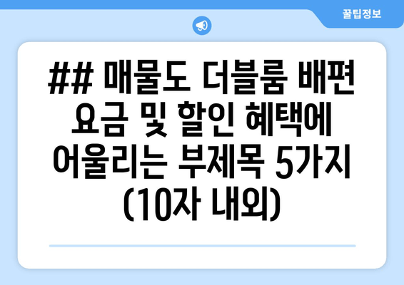 ## 매물도 더블룸 배편 요금 및 할인 혜택에 어울리는 부제목 5가지 (10자 내외)