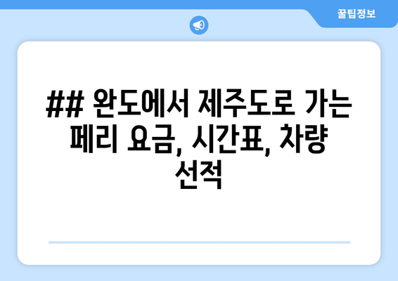 ## 완도에서 제주도로 가는 페리 요금, 시간표, 차량 선적