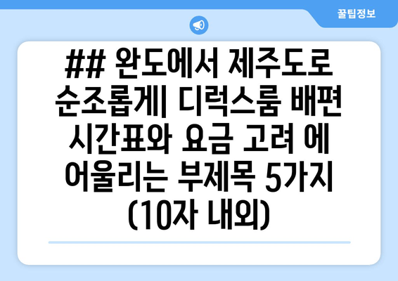 ## 완도에서 제주도로 순조롭게| 디럭스룸 배편 시간표와 요금 고려 에 어울리는 부제목 5가지 (10자 내외)