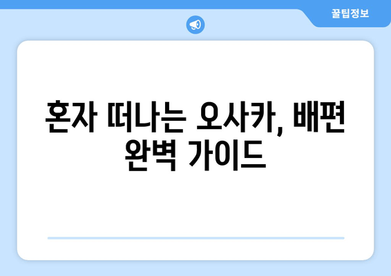 혼자 떠나는 오사카, 배편 완벽 가이드