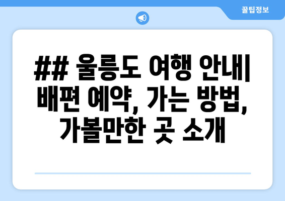 ## 울릉도 여행 안내| 배편 예약, 가는 방법, 가볼만한 곳 소개