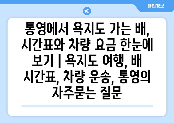 통영에서 욕지도 가는 배, 시간표와 차량 요금 한눈에 보기 | 욕지도 여행, 배 시간표, 차량 운송, 통영