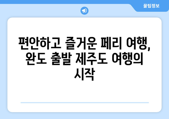 완도에서 제주도 페리 이용| 최신 요금 & 시간표 확인 | 완도 출발, 제주도 여행, 페리 예약