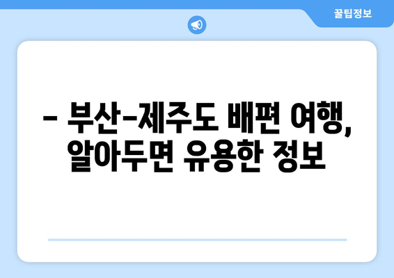 부산-제주도 배편 시간표 & 이코노미 요금 확인| 최신 정보 & 예약 가이드 | 부산, 제주도, 배편, 시간표, 요금, 예약