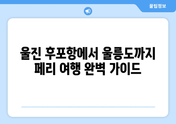 울진 후포항에서 울릉도까지 페리 여행 완벽 가이드| 시간표, 객실 가격, 차량 선적 요금 | 울릉도 여행, 페리 예약, 울릉도 가는 방법