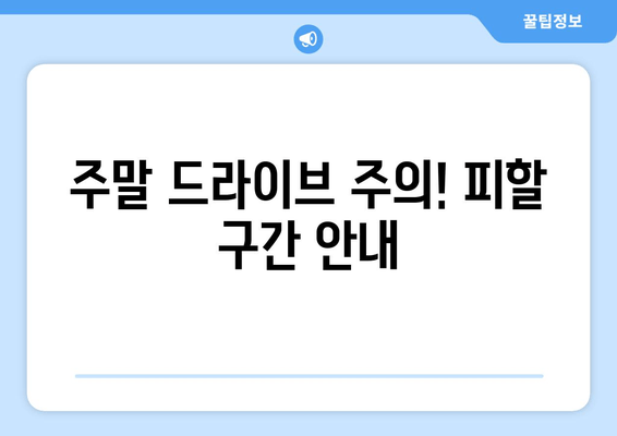 주말 드라이브 주의! 피할 구간 안내