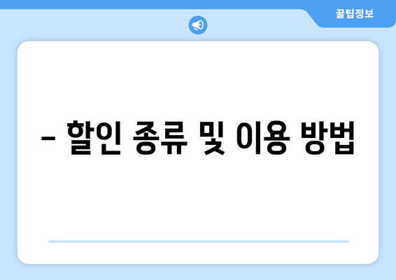 - 할인 종류 및 이용 방법