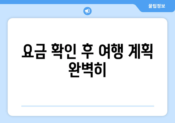 요금 확인 후 여행 계획 완벽히