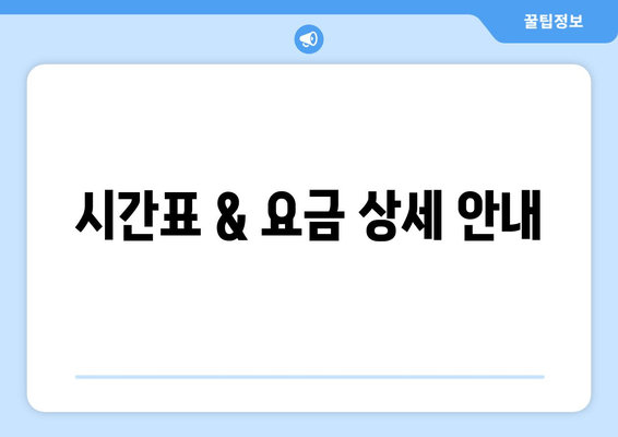 시간표 & 요금 상세 안내