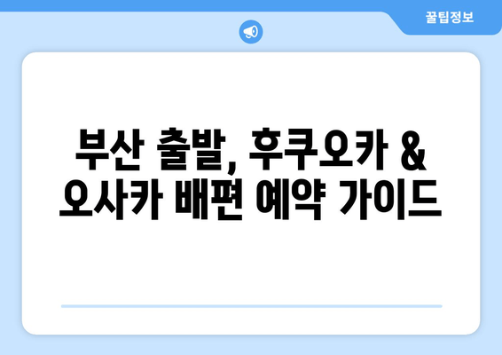 부산 출발, 후쿠오카 & 오사카 배편 예약 가이드